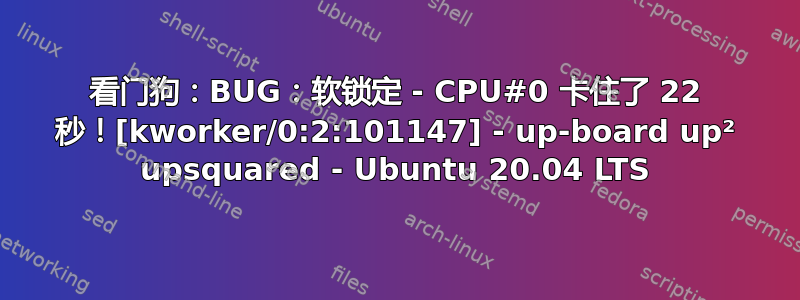 看门狗：BUG：软锁定 - CPU#0 卡住了 22 秒！[kworker/0:2:101147] - up-board up² upsquared - Ubuntu 20.04 LTS