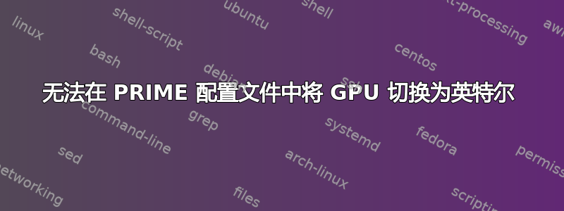 无法在 PRIME 配置文件中将 GPU 切换为英特尔