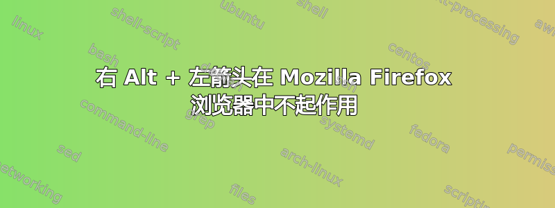 右 Alt + 左箭头在 Mozilla Firefox 浏览器中不起作用