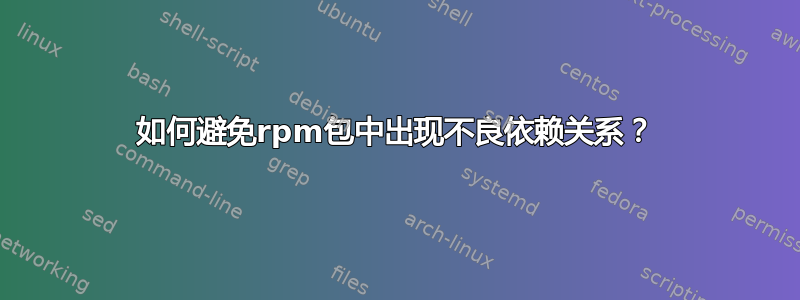 如何避免rpm包中出现不良依赖关系？