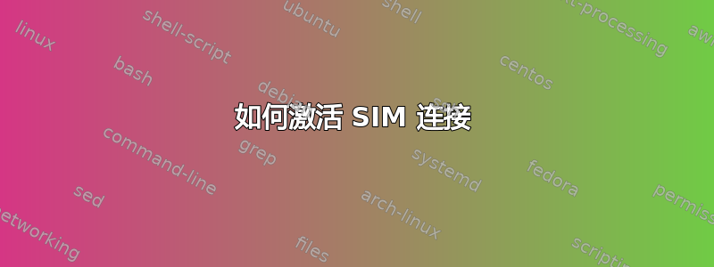 如何激活 SIM 连接