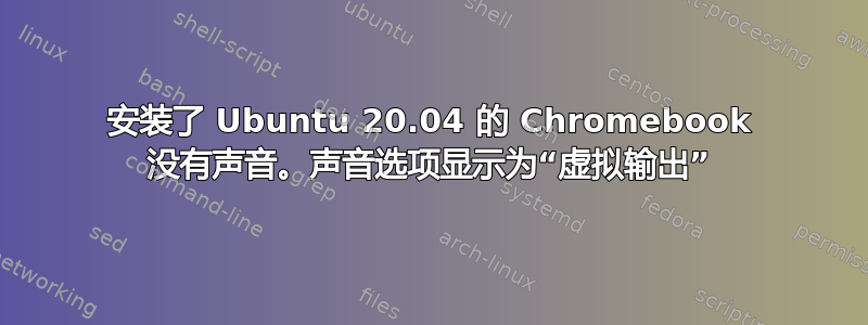 安装了 Ubuntu 20.04 的 Chromebook 没有声音。声音选项显示为“虚拟输出”