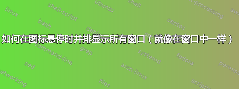 如何在图标悬停时并排显示所有窗口（就像在窗口中一样）