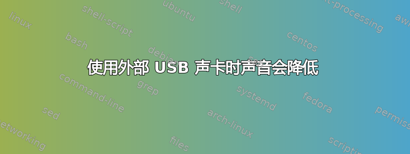 使用外部 USB 声卡时声音会降低