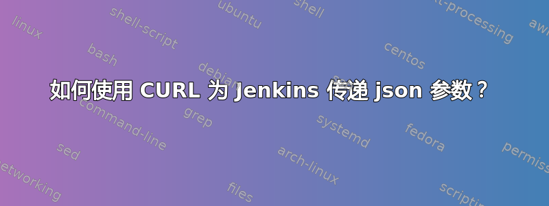 如何使用 CURL 为 Jenkins 传递 json 参数？