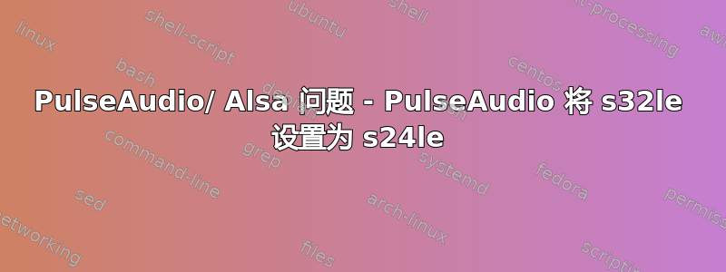 PulseAudio/ Alsa 问题 - PulseAudio 将 s32le 设置为 s24le