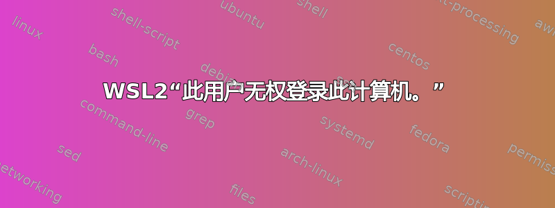 WSL2“此用户无权登录此计算机。”