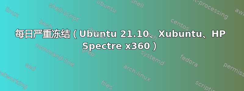 每日严重冻结（Ubuntu 21.10、Xubuntu、HP Spectre x360）