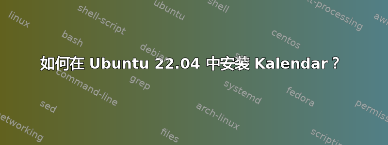 如何在 Ubuntu 22.04 中安装 Kalendar？