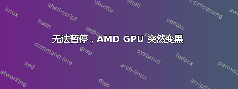 无法暂停，AMD GPU 突然变黑