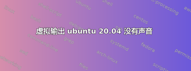 虚拟输出 ubuntu 20.04 没有声音