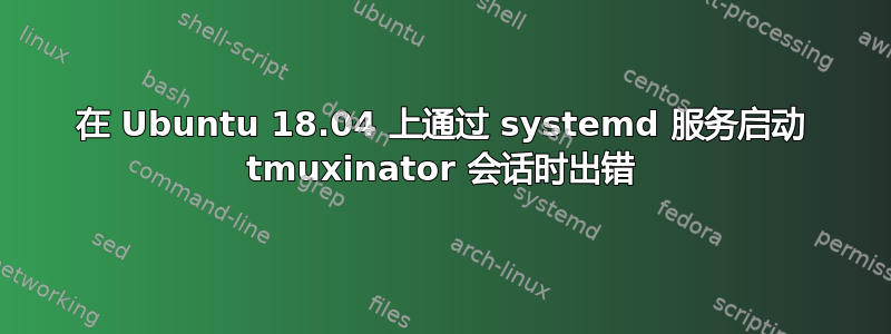 在 Ubuntu 18.04 上通过 systemd 服务启动 tmuxinator 会话时出错