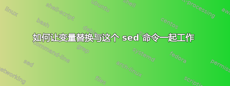 如何让变量替换与这个 sed 命令一起工作