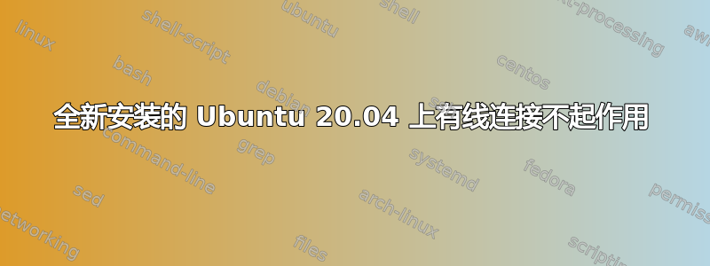 全新安装的 Ubuntu 20.04 上有线连接不起作用