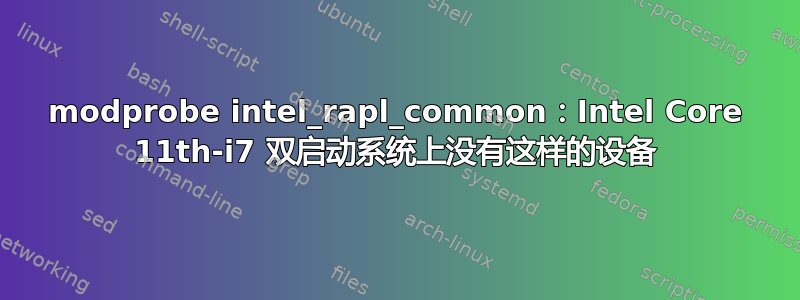 modprobe intel_rapl_common：Intel Core 11th-i7 双启动系统上没有这样的设备