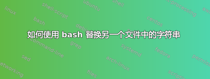 如何使用 bash 替换另一个文件中的字符串