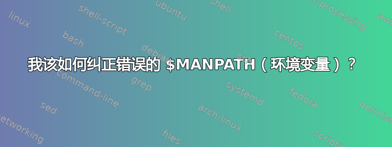 我该如何纠正错误的 $MANPATH（环境变量）？