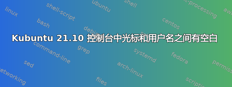 Kubuntu 21.10 控制台中光标和用户名之间有空白