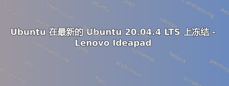 Ubuntu 在最新的 Ubuntu 20.04.4 LTS 上冻结 - Lenovo Ideapad