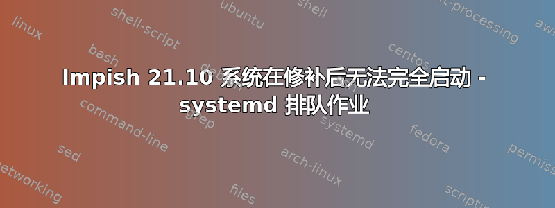 Impish 21.10 系统在修补后无法完全启动 - systemd 排队作业