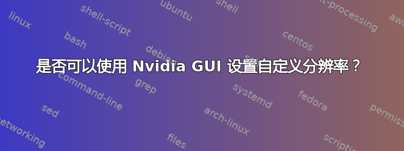 是否可以使用 Nvidia GUI 设置自定义分辨率？