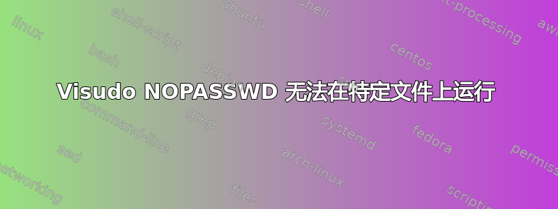 Visudo NOPASSWD 无法在特定文件上运行