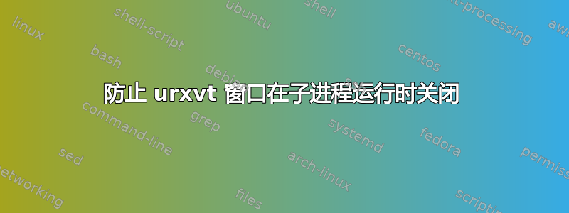 防止 urxvt 窗口在子进程运行时关闭