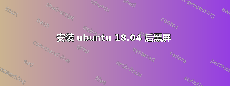 安装 ubuntu 18.04 后黑屏