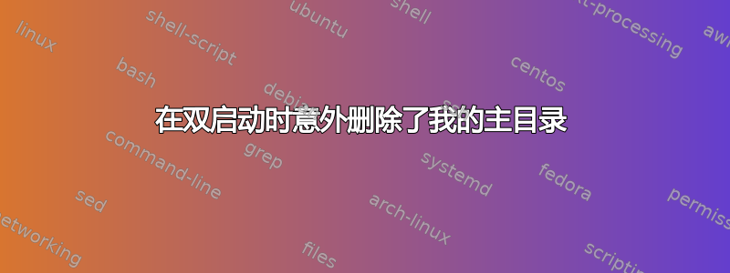 在双启动时意外删除了我的主目录