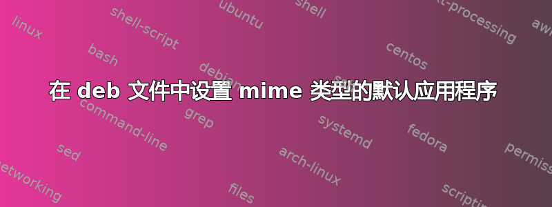 在 deb 文件中设置 mime 类型的默认应用程序