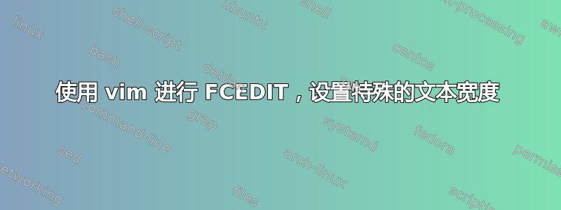 使用 vim 进行 FCEDIT，设置特殊的文本宽度