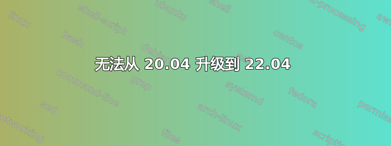 无法从 20.04 升级到 22.04