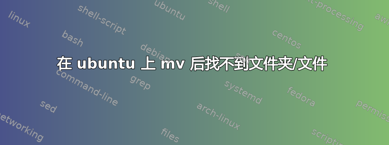 在 ubuntu 上 mv 后找不到文件夹/文件