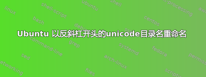 Ubuntu 以反斜杠开头的unicode目录名重命名