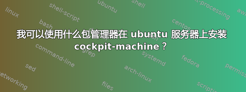 我可以使用什么包管理器在 ubuntu 服务器上安装 cockpit-machine？