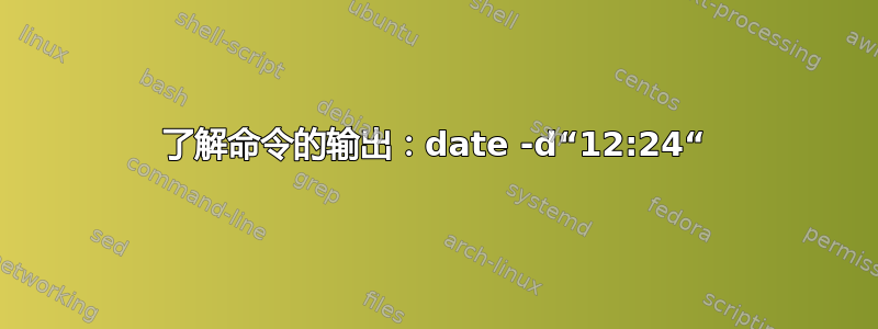 了解命令的输出：date -d“12:24“