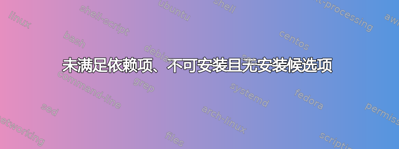 未满足依赖项、不可安装且无安装候选项