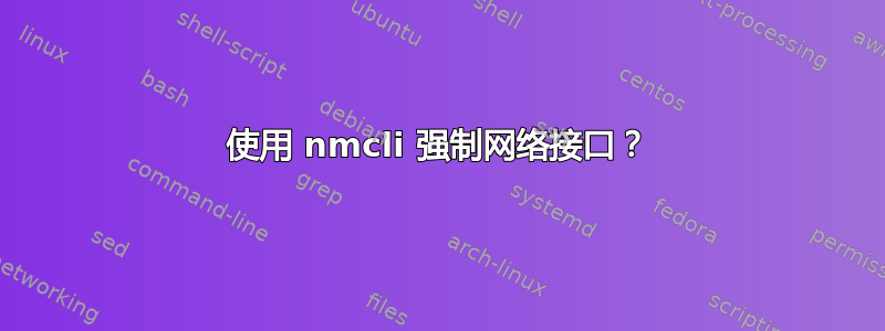 使用 nmcli 强制网络接口？