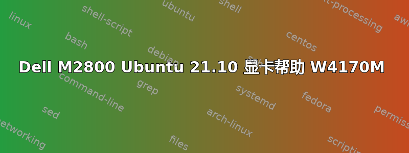 Dell M2800 Ubuntu 21.10 显卡帮助 W4170M