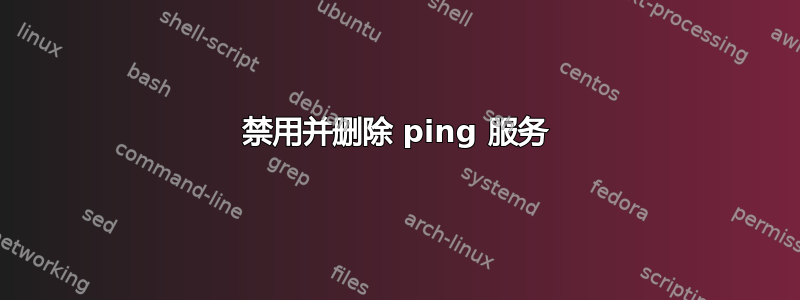 禁用并删除 ping 服务