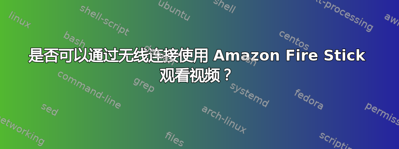 是否可以通过无线连接使用 Amazon Fire Stick 观看视频？