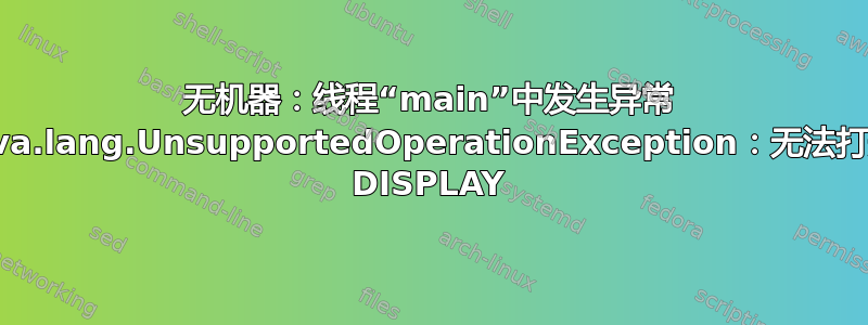 无机器：线程“main”中发生异常 java.lang.UnsupportedOperationException：无法打开 DISPLAY