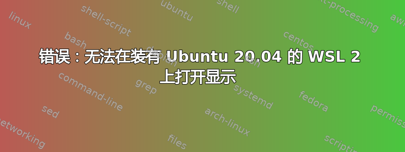 错误：无法在装有 Ubuntu 20.04 的 WSL 2 上打开显示 