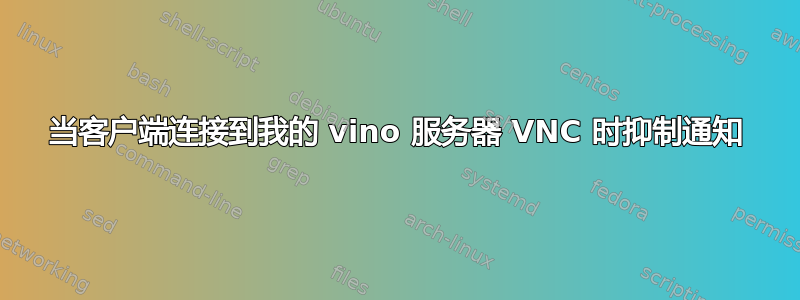 当客户端连接到我的 vino 服务器 VNC 时抑制通知