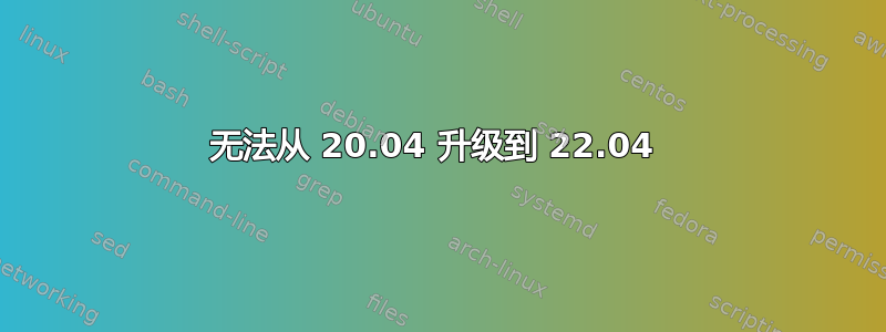 无法从 20.04 升级到 22.04 