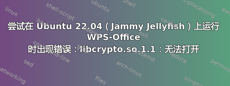 尝试在 Ubuntu 22.04（Jammy Jellyfish）上运行 WPS-Office 时出现错误：libcrypto.so.1.1：无法打开