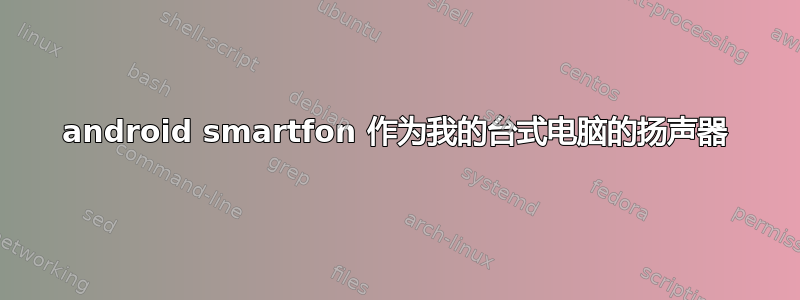 android smartfon 作为我的台式电脑的扬声器