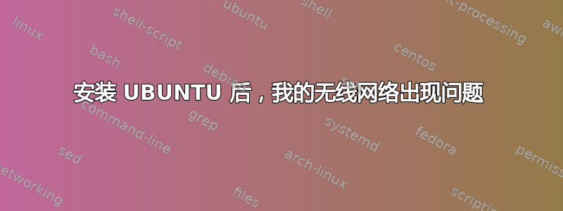 安装 UBUNTU 后，我的无线网络出现问题