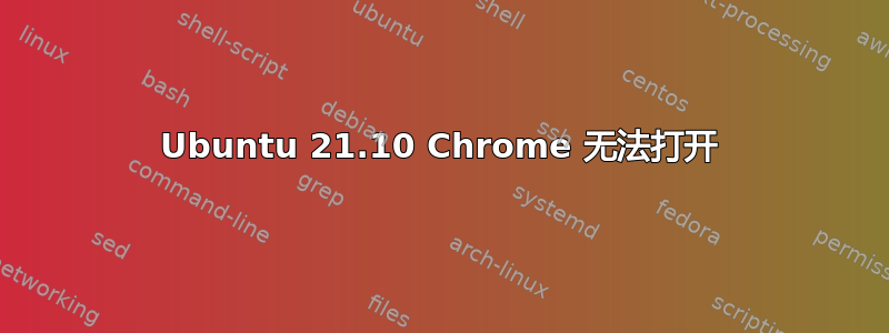 Ubuntu 21.10 Chrome 无法打开