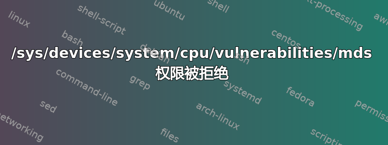 /sys/devices/system/cpu/vulnerabilities/mds 权限被拒绝